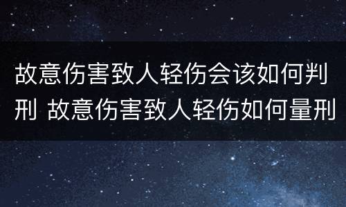 故意伤害致人轻伤会该如何判刑 故意伤害致人轻伤如何量刑