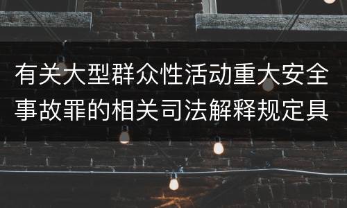 有关大型群众性活动重大安全事故罪的相关司法解释规定具体是什么重要内容