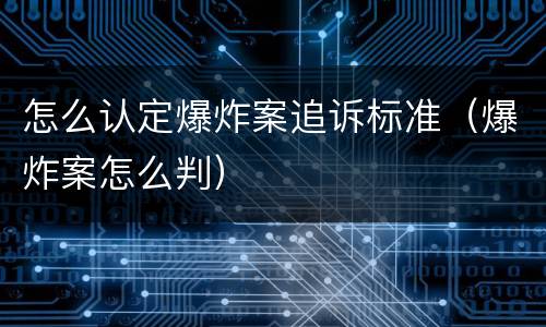 怎么认定爆炸案追诉标准（爆炸案怎么判）