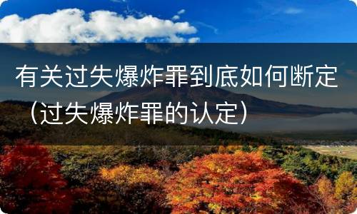 有关过失爆炸罪到底如何断定（过失爆炸罪的认定）