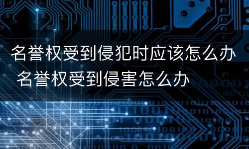 名誉权受到侵犯时应该怎么办 名誉权受到侵害怎么办