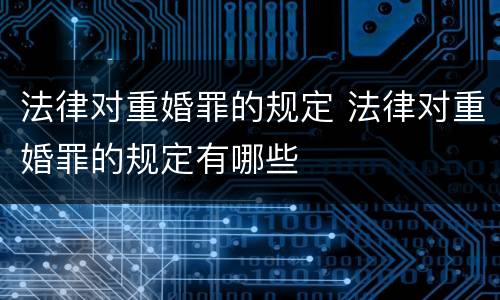 法律对重婚罪的规定 法律对重婚罪的规定有哪些