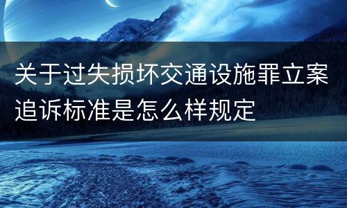 关于过失损坏交通设施罪立案追诉标准是怎么样规定