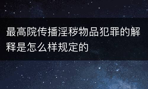最高院传播淫秽物品犯罪的解释是怎么样规定的