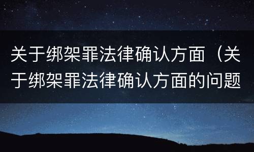 关于绑架罪法律确认方面（关于绑架罪法律确认方面的问题）