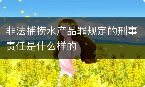 非法捕捞水产品罪规定的刑事责任是什么样的