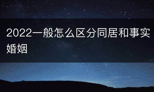 2022一般怎么区分同居和事实婚姻