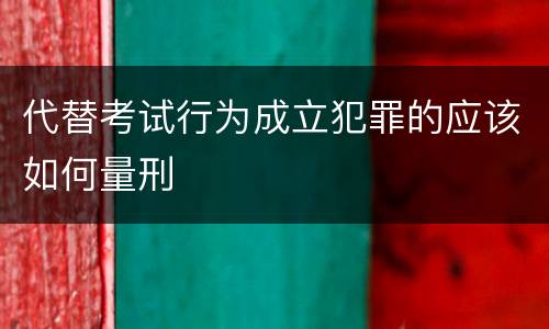 代替考试行为成立犯罪的应该如何量刑