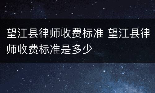 望江县律师收费标准 望江县律师收费标准是多少