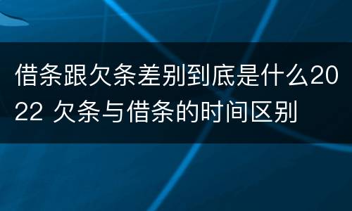 借条跟欠条差别到底是什么2022 欠条与借条的时间区别