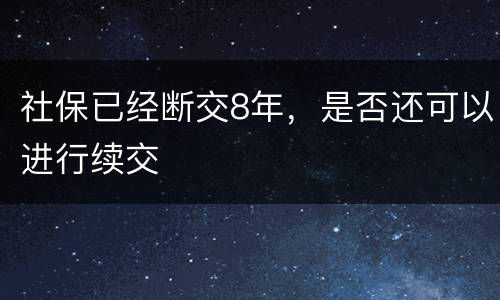 社保已经断交8年，是否还可以进行续交