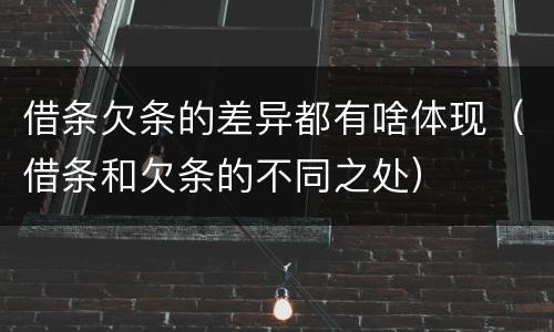 借条欠条的差异都有啥体现（借条和欠条的不同之处）