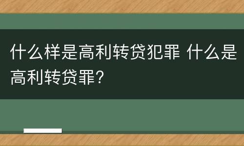 什么样是高利转贷犯罪 什么是高利转贷罪?