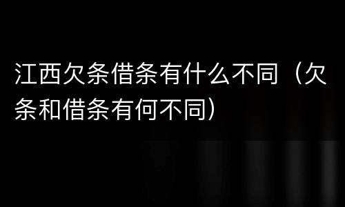江西欠条借条有什么不同（欠条和借条有何不同）
