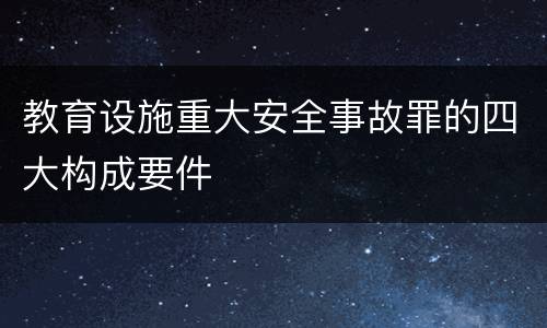 教育设施重大安全事故罪的四大构成要件