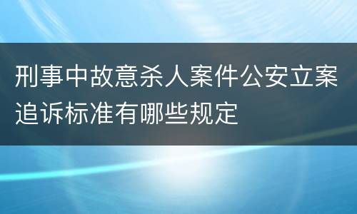 刑事中故意杀人案件公安立案追诉标准有哪些规定