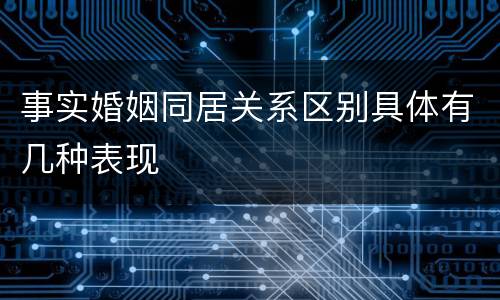 事实婚姻同居关系区别具体有几种表现