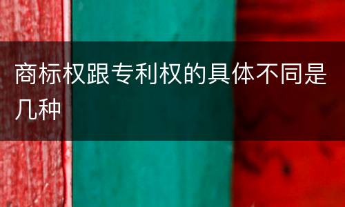 商标权跟专利权的具体不同是几种