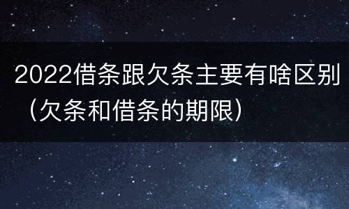 2022借条跟欠条主要有啥区别（欠条和借条的期限）