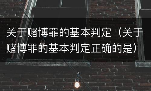 关于赌博罪的基本判定（关于赌博罪的基本判定正确的是）