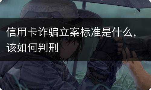 信用卡诈骗立案标准是什么，该如何判刑