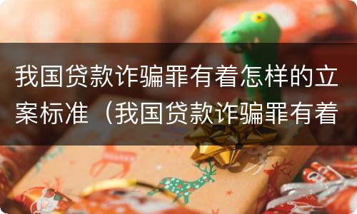 我国贷款诈骗罪有着怎样的立案标准（我国贷款诈骗罪有着怎样的立案标准呢）