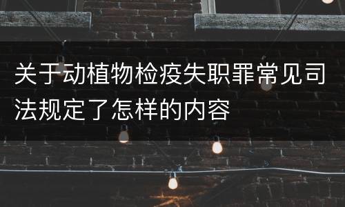 关于动植物检疫失职罪常见司法规定了怎样的内容