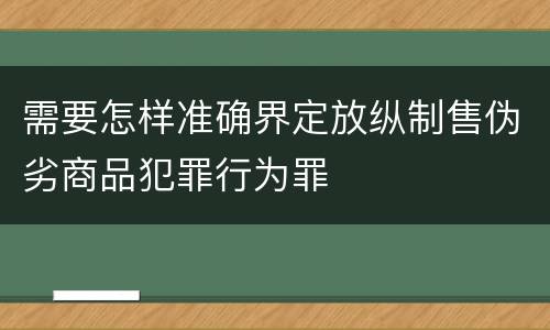 需要怎样准确界定放纵制售伪劣商品犯罪行为罪
