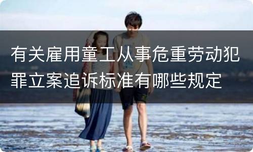 有关雇用童工从事危重劳动犯罪立案追诉标准有哪些规定