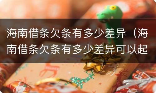 海南借条欠条有多少差异（海南借条欠条有多少差异可以起诉）