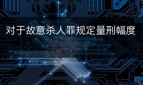对于故意杀人罪规定量刑幅度
