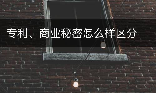 专利、商业秘密怎么样区分