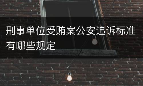 刑事单位受贿案公安追诉标准有哪些规定