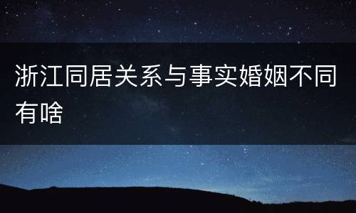 浙江同居关系与事实婚姻不同有啥