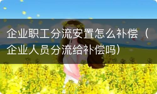 企业职工分流安置怎么补偿（企业人员分流给补偿吗）
