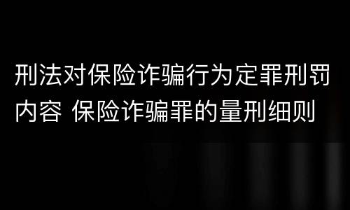 刑法对保险诈骗行为定罪刑罚内容 保险诈骗罪的量刑细则