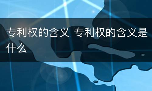 专利权的含义 专利权的含义是什么