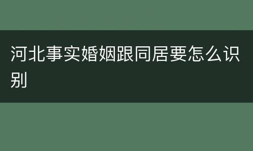 河北事实婚姻跟同居要怎么识别
