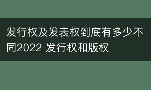 发行权及发表权到底有多少不同2022 发行权和版权