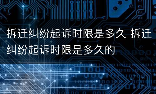 拆迁纠纷起诉时限是多久 拆迁纠纷起诉时限是多久的