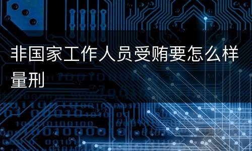 非国家工作人员受贿要怎么样量刑