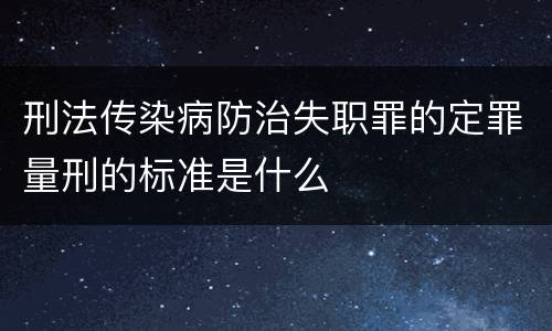 刑法传染病防治失职罪的定罪量刑的标准是什么