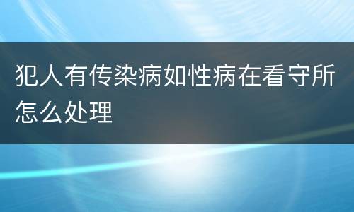 犯人有传染病如性病在看守所怎么处理