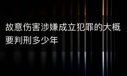 故意伤害涉嫌成立犯罪的大概要判刑多少年