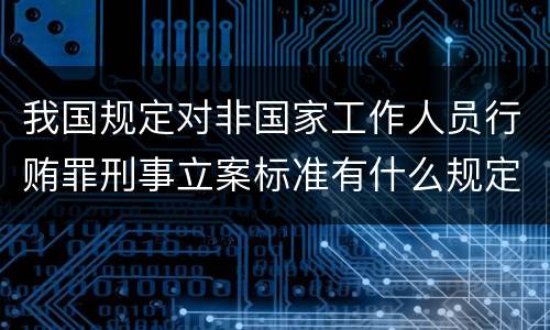 我国规定对非国家工作人员行贿罪刑事立案标准有什么规定