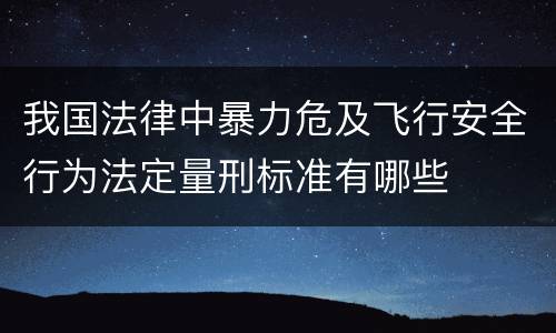 我国法律中暴力危及飞行安全行为法定量刑标准有哪些