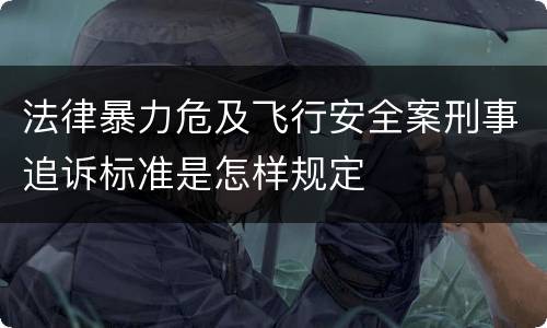 法律暴力危及飞行安全案刑事追诉标准是怎样规定
