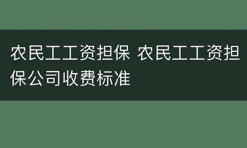 农民工工资担保 农民工工资担保公司收费标准