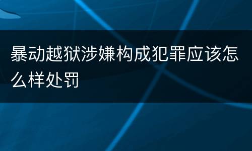 暴动越狱涉嫌构成犯罪应该怎么样处罚