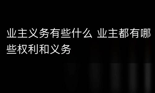 业主义务有些什么 业主都有哪些权利和义务